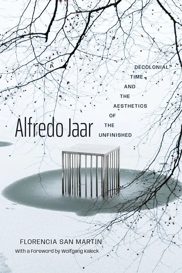 Book cover for "Alfredo Jaar: Decolonial Time and the Aesthetics of the Unfinished" by Florencia San Martín, featuring a minimalist metal cage structure on a frozen lake surrounded by bare winter branches.